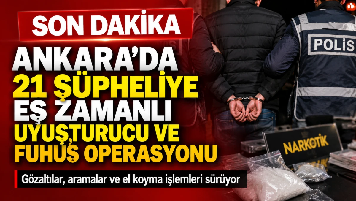 Ankara&rsquo;da 21 Ş&uuml;pheliye Eş Zamanlı Uyuşturucu ve Fuhuş Operasyonu