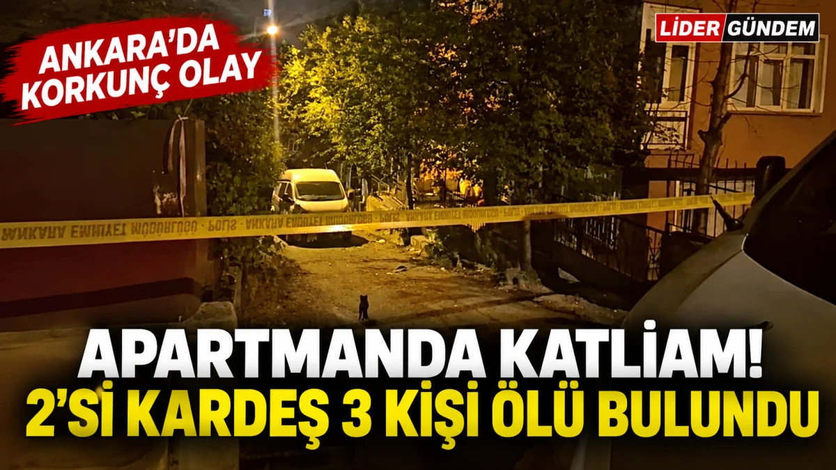 Ankara&rsquo;da apartman dairesinde korkun&ccedil; olay: 2&rsquo;si kardeş 3 kişi &ouml;l&uuml; bulundu