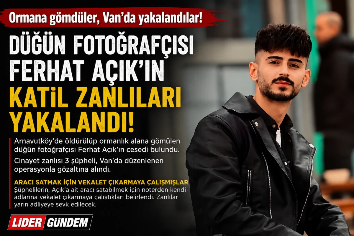 Arnavutk&ouml;y'de d&uuml;ğ&uuml;n fotoğraf&ccedil;ısı cinayeti: Ormana g&ouml;m&uuml;len Ferhat A&ccedil;ık'ın katil zanlıları Van'da yakalandı