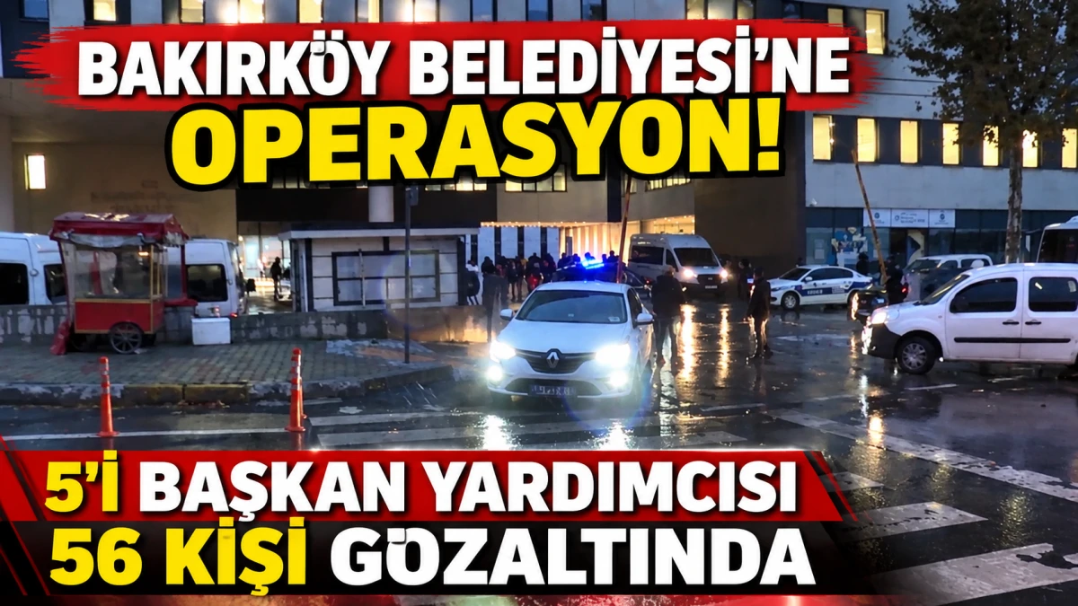 Bakırk&ouml;y Belediyesi'ne ihale ve ruhsat soruşturması: 56 g&ouml;zaltı