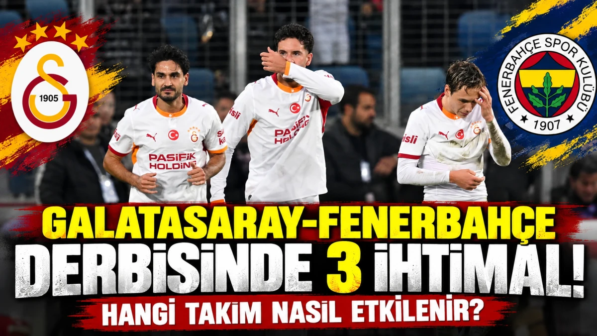 Galatasaray-Fenerbah&ccedil;e derbisinde 3 senaryo: Zirve yarışı nasıl değişecek?
