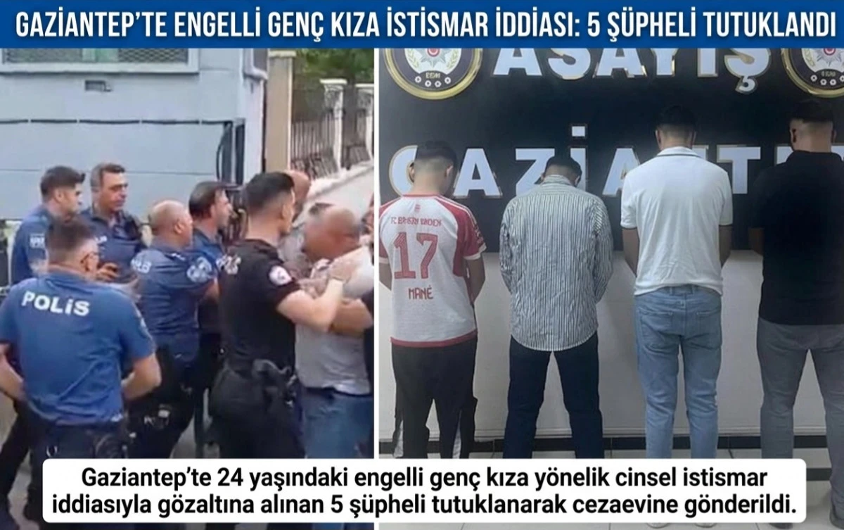Gaziantep&rsquo;te Engelli Gen&ccedil; Kıza İstismar İddiası: 5 Ş&uuml;pheli Tutuklandı