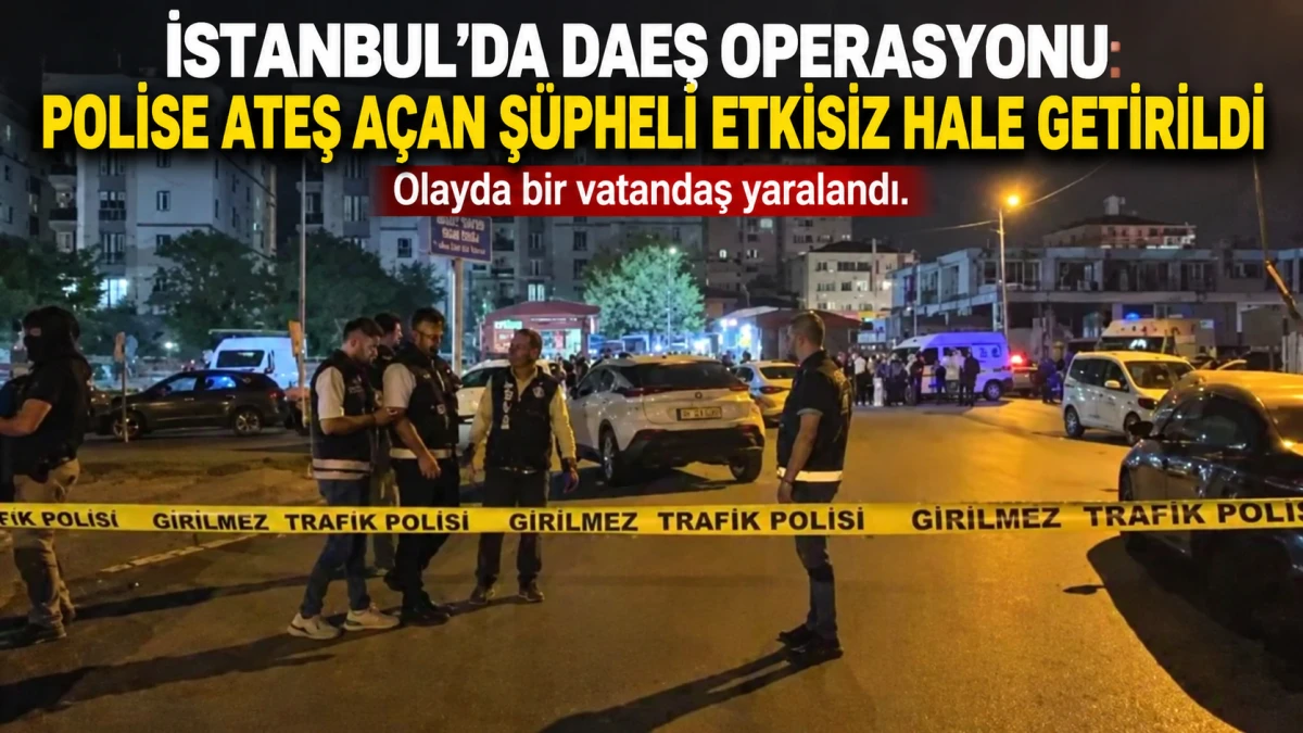 İstanbul&rsquo;da DAEŞ Operasyonu: Polise Ateş A&ccedil;an Ş&uuml;pheli Etkisiz Hale Getirildi