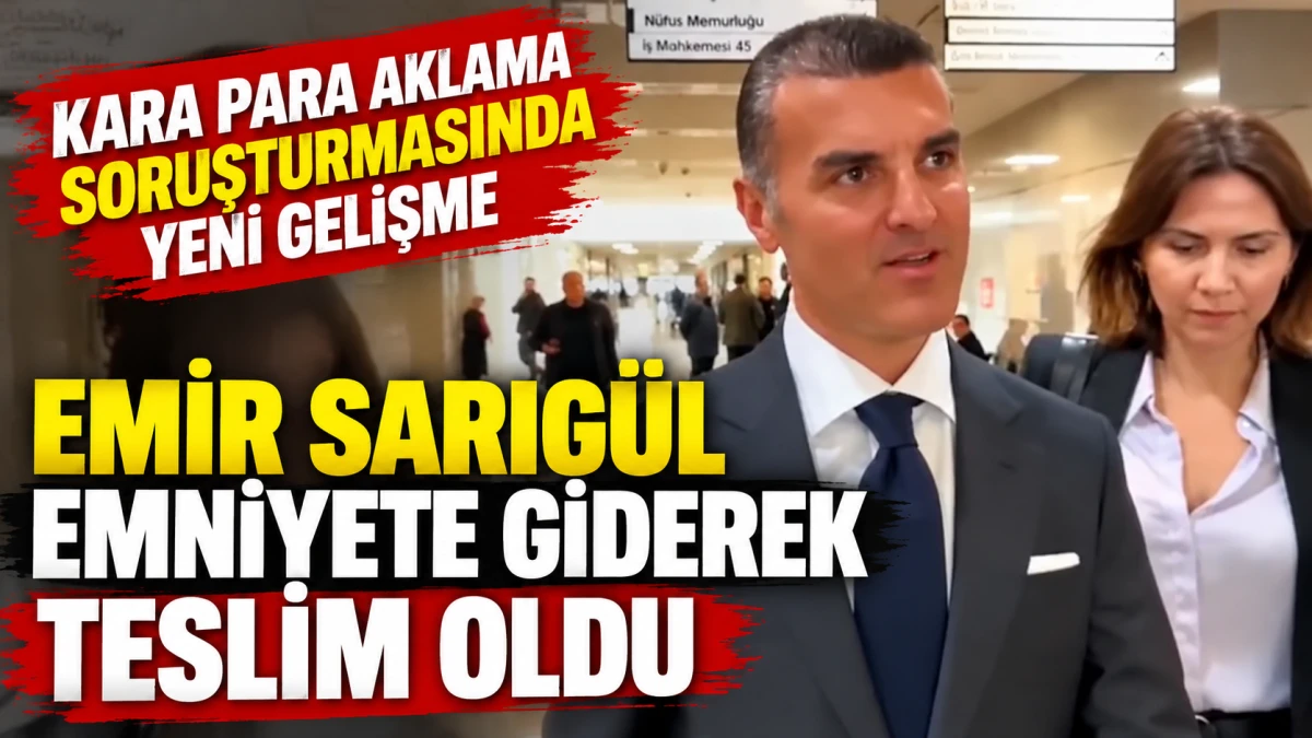 Kara para aklama soruşturmasında yeni gelişme: Emir Sarıg&uuml;l emniyete teslim oldu