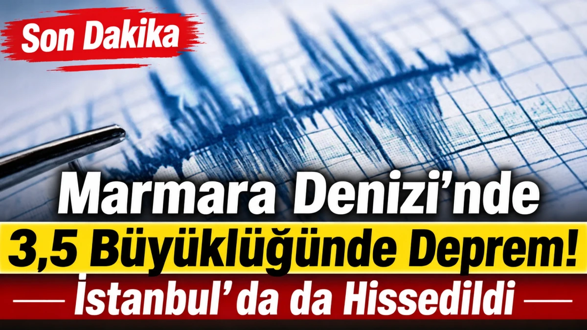 Marmara Denizi&rsquo;nde 3,5 b&uuml;y&uuml;kl&uuml;ğ&uuml;nde deprem: İstanbul&rsquo;da da hissedildi