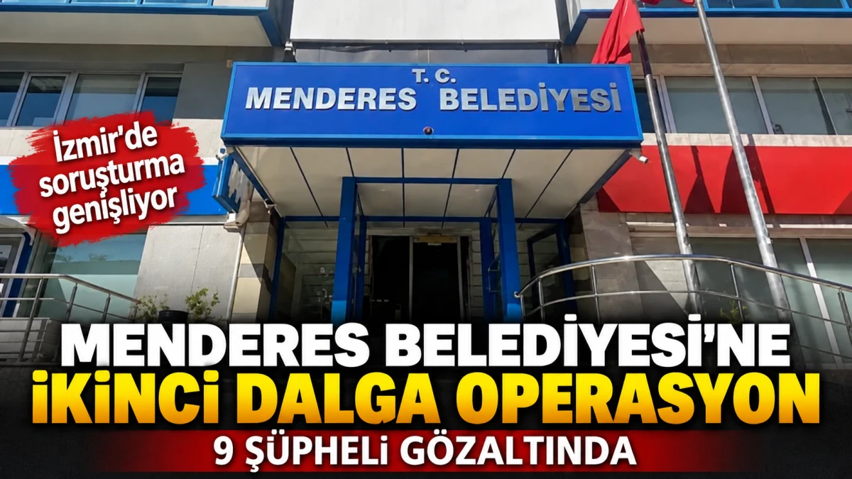Menderes Belediyesi Soruşturmasında İkinci Dalga: 9 Ş&uuml;pheli G&ouml;zaltına Alındı