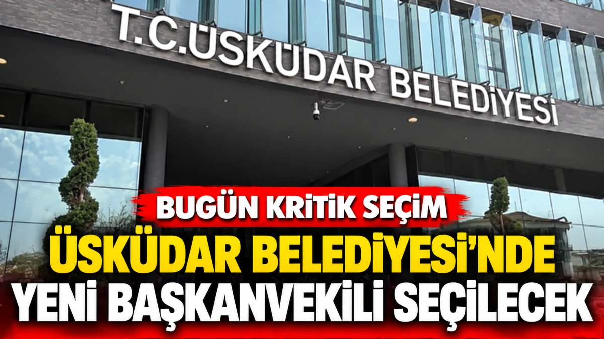 &Uuml;sk&uuml;dar Belediyesi'nde bug&uuml;n kritik se&ccedil;im! Yeni başkanvekili belirlenecek