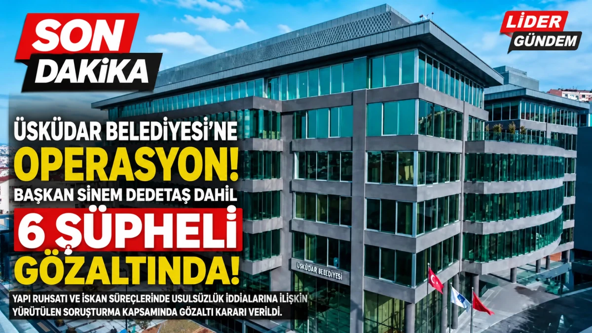 &Uuml;sk&uuml;dar Belediyesi'ne Operasyon: Başkan Sinem Dedetaş Dahil 6 Ş&uuml;pheli G&ouml;zaltında