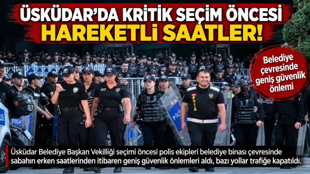&Uuml;sk&uuml;dar&rsquo;da kritik se&ccedil;im &ouml;ncesi hareketli saatler! Belediye &ccedil;evresinde geniş g&uuml;venlik &ouml;nlemi